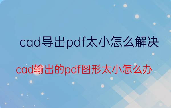 cad导出pdf太小怎么解决 cad输出的pdf图形太小怎么办？